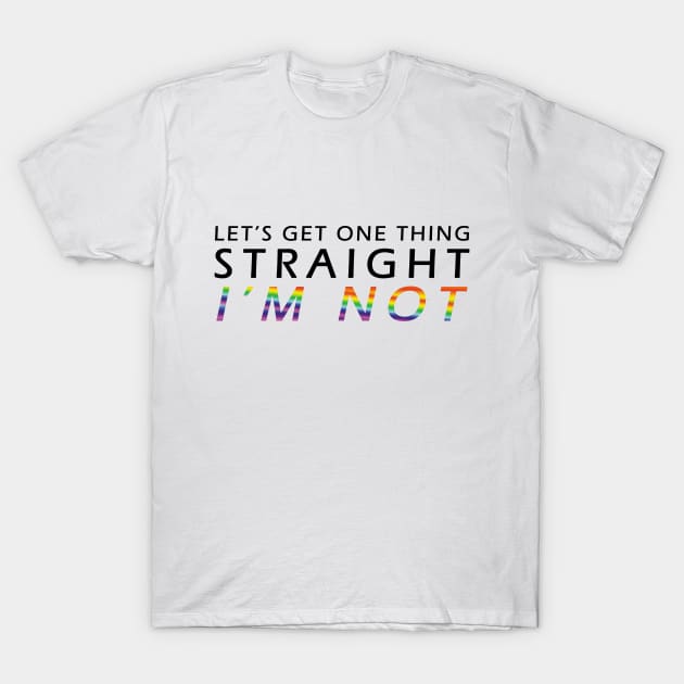 Let's Get One Thing Straigth I'm Not T-Shirt by Wine4ndMilk